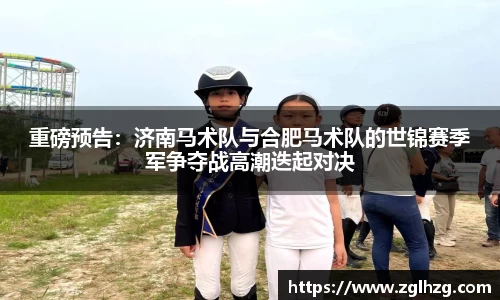 重磅预告：济南马术队与合肥马术队的世锦赛季军争夺战高潮迭起对决