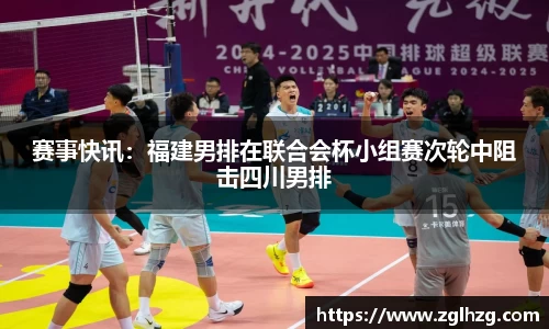 赛事快讯：福建男排在联合会杯小组赛次轮中阻击四川男排
