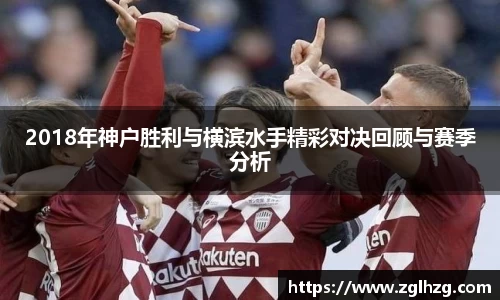 2018年神户胜利与横滨水手精彩对决回顾与赛季分析